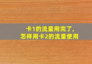 卡1的流量用完了,怎样用卡2的流量使用