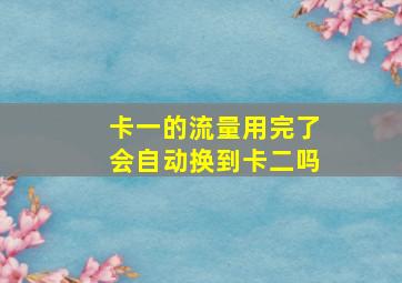 卡一的流量用完了会自动换到卡二吗