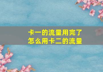 卡一的流量用完了怎么用卡二的流量