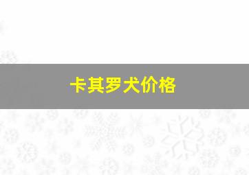 卡其罗犬价格