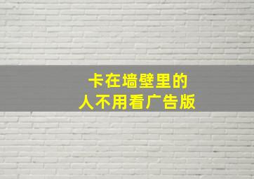 卡在墙壁里的人不用看广告版