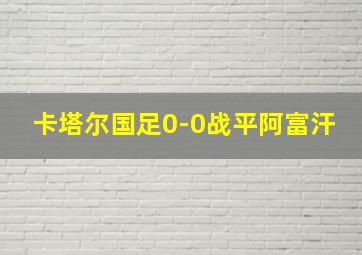 卡塔尔国足0-0战平阿富汗