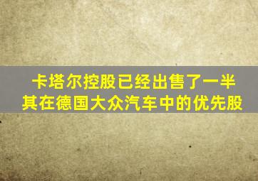 卡塔尔控股已经出售了一半其在德国大众汽车中的优先股