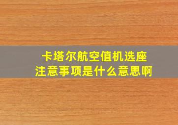 卡塔尔航空值机选座注意事项是什么意思啊