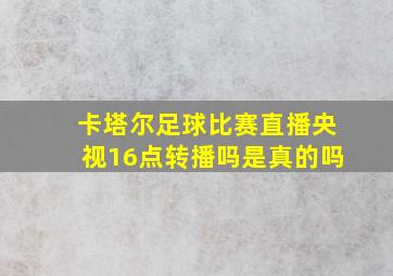 卡塔尔足球比赛直播央视16点转播吗是真的吗