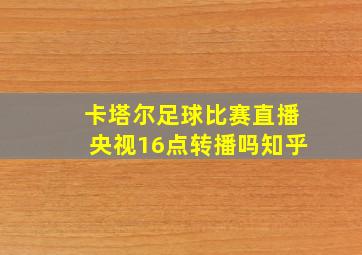 卡塔尔足球比赛直播央视16点转播吗知乎