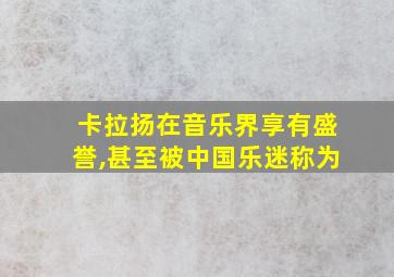 卡拉扬在音乐界享有盛誉,甚至被中国乐迷称为