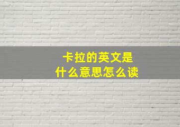 卡拉的英文是什么意思怎么读