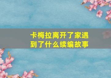 卡梅拉离开了家遇到了什么续编故事