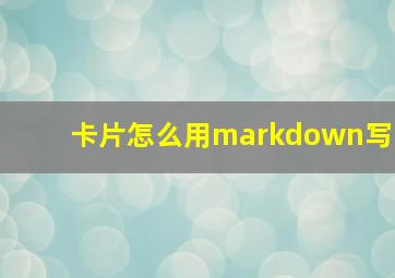 卡片怎么用markdown写