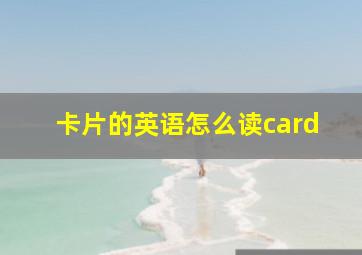 卡片的英语怎么读card