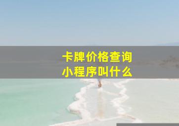 卡牌价格查询小程序叫什么