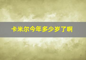 卡米尔今年多少岁了啊