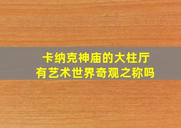 卡纳克神庙的大柱厅有艺术世界奇观之称吗