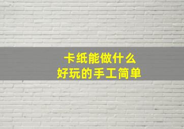 卡纸能做什么好玩的手工简单