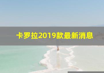 卡罗拉2019款最新消息