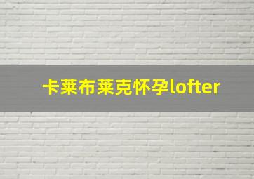 卡莱布莱克怀孕lofter