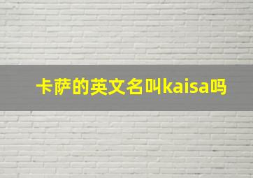 卡萨的英文名叫kaisa吗