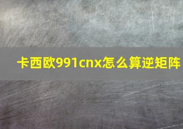 卡西欧991cnx怎么算逆矩阵