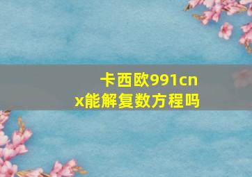 卡西欧991cnx能解复数方程吗