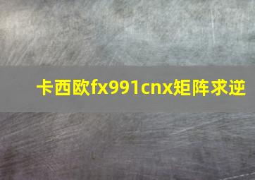 卡西欧fx991cnx矩阵求逆