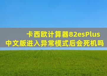 卡西欧计算器82esPlus中文版进入异常模式后会死机吗