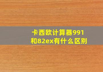 卡西欧计算器991和82ex有什么区别