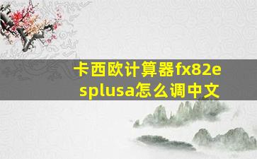 卡西欧计算器fx82esplusa怎么调中文