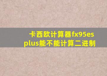 卡西欧计算器fx95esplus能不能计算二进制