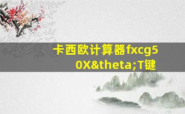 卡西欧计算器fxcg50XθT键