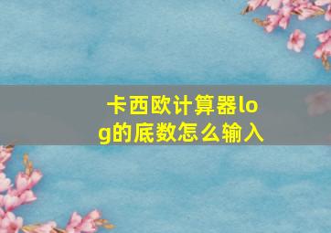 卡西欧计算器log的底数怎么输入