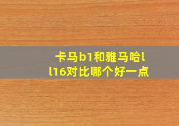 卡马b1和雅马哈ll16对比哪个好一点