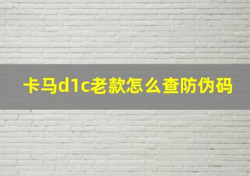 卡马d1c老款怎么查防伪码