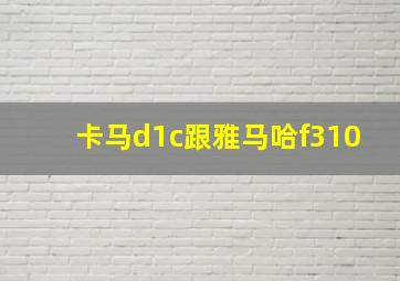 卡马d1c跟雅马哈f310