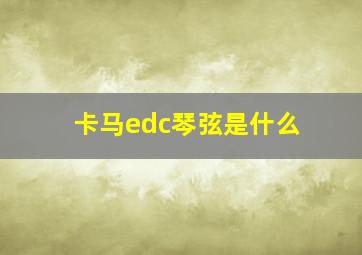 卡马edc琴弦是什么