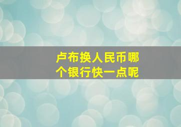 卢布换人民币哪个银行快一点呢