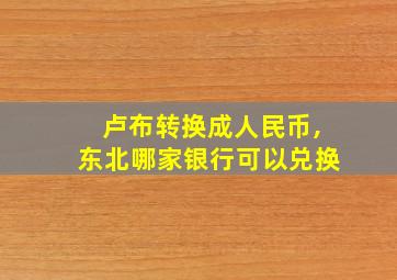 卢布转换成人民币,东北哪家银行可以兑换