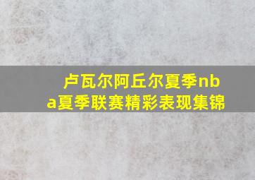 卢瓦尔阿丘尔夏季nba夏季联赛精彩表现集锦