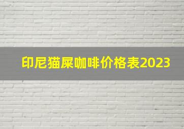 印尼猫屎咖啡价格表2023