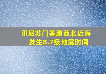 印尼苏门答腊西北近海发生8.7级地震时间