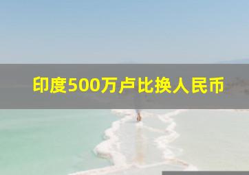 印度500万卢比换人民币