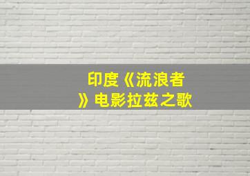 印度《流浪者》电影拉兹之歌