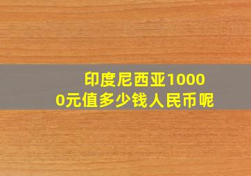 印度尼西亚10000元值多少钱人民币呢