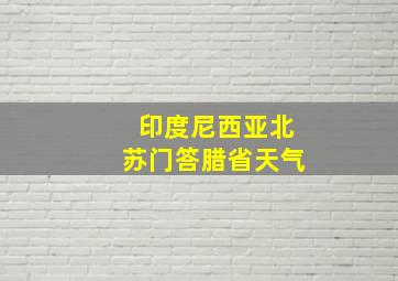 印度尼西亚北苏门答腊省天气