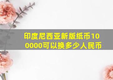 印度尼西亚新版纸币100000可以换多少人民币