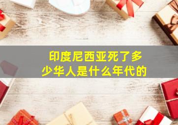 印度尼西亚死了多少华人是什么年代的