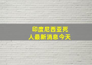 印度尼西亚死人最新消息今天