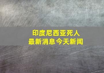 印度尼西亚死人最新消息今天新闻