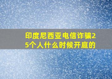 印度尼西亚电信诈骗25个人什么时候开庭的