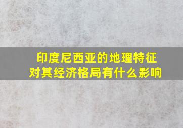 印度尼西亚的地理特征对其经济格局有什么影响